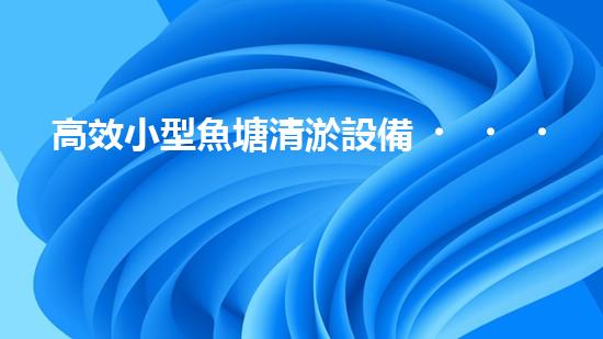 高效小型魚塘清淤設備，輕松維護水環(huán)境